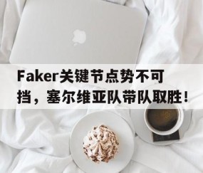 开云体育-Faker关键节点势不可挡，塞尔维亚队带队取胜！的简单介绍