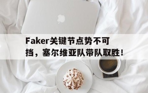 开云体育-Faker关键节点势不可挡，塞尔维亚队带队取胜！的简单介绍